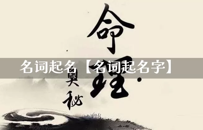 名词起名【名词起名字】_https://www.dao-sheng-yuan.com_算命_第1张