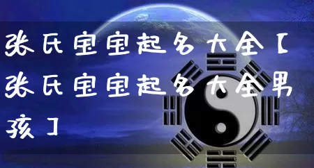 张氏宝宝起名大全【张氏宝宝起名大全男孩】_起名_第1张_道圣缘 张氏宝宝起名大全【张氏宝宝起名大全男孩】_https://www.dao-sheng-yuan.com_起名_第1张