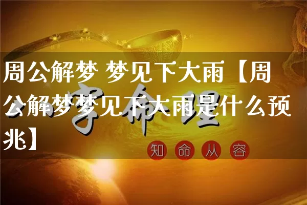 周公解梦 梦见下大雨【周公解梦梦见下大雨是什么预兆】_https://www.dao-sheng-yuan.com_周公解梦_第1张
