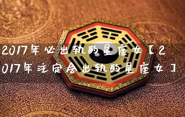 2017年必出轨的星座女【2017年注定会出轨的星座女】_https://www.dao-sheng-yuan.com_起名_第1张