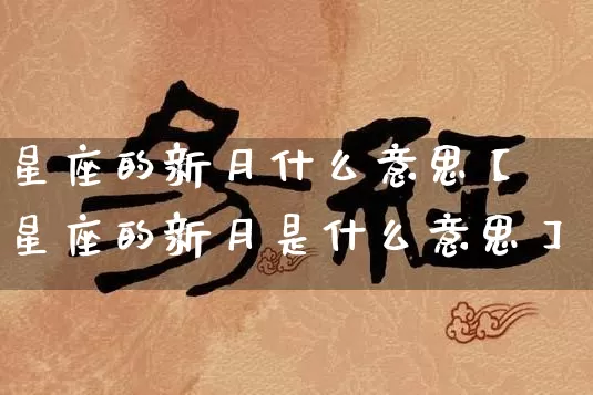 星座的新月什么意思【星座的新月是什么意思】_https://www.dao-sheng-yuan.com_周公解梦_第1张