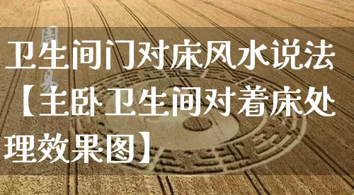 卫生间门对床风水说法【主卧卫生间对着床处理效果图】_https://www.dao-sheng-yuan.com_算命_第1张