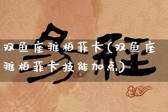 双鱼座雅柏菲卡(双鱼座雅柏菲卡技能加点)_https://www.dao-sheng-yuan.com_起名_第1张