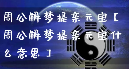 周公解梦提亲元宝【周公解梦提亲元宝什么意思】_https://www.dao-sheng-yuan.com_算命_第1张