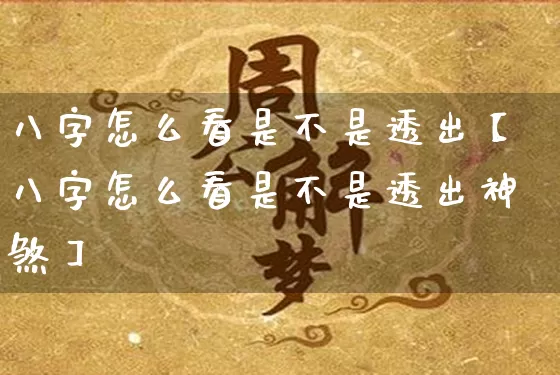 八字怎么看是不是透出【八字怎么看是不是透出神煞】_https://www.dao-sheng-yuan.com_八字_第1张
