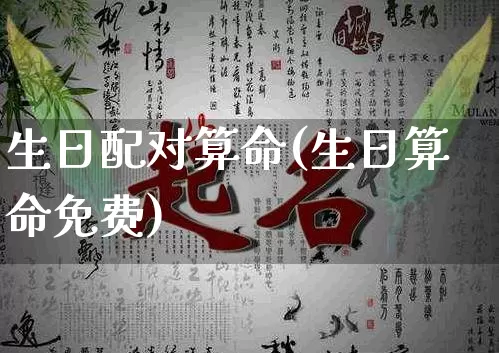 生日配对算命(生日算命免费)_https://www.dao-sheng-yuan.com_八字_第1张