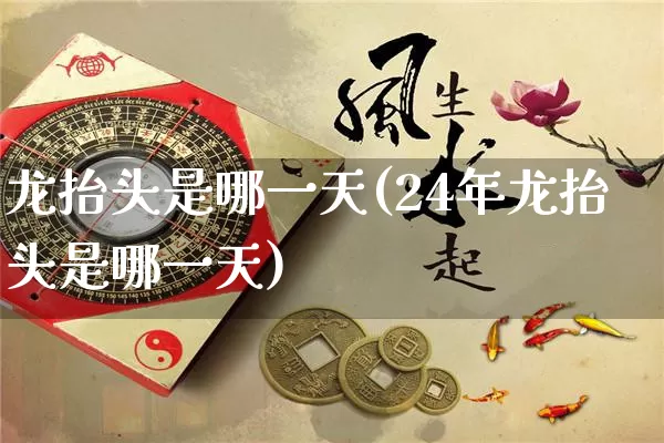 龙抬头是哪一天(24年龙抬头是哪一天)_https://www.dao-sheng-yuan.com_算命_第1张