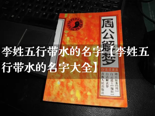 李姓五行带水的名字【李姓五行带水的名字大全】_五行_第1张_道圣缘 李姓五行带水的名字【李姓五行带水的名字大全】_https://www.dao-sheng-yuan.com_五行_第1张