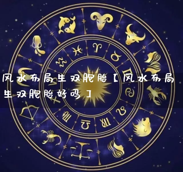风水布局生双胞胎【风水布局生双胞胎好吗】_风水_第1张_道圣缘 风水布局生双胞胎【风水布局生双胞胎好吗】_https://www.dao-sheng-yuan.com_风水_第1张