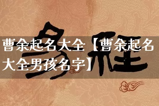 曹余起名大全【曹余起名大全男孩名字】_起名_第1张_道圣缘 曹余起名大全【曹余起名大全男孩名字】_https://www.dao-sheng-yuan.com_起名_第1张