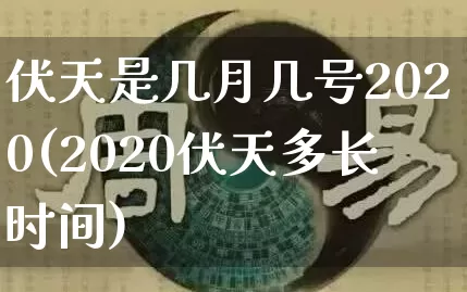 伏天是几月几号2020(2020伏天多长时间)_https://www.dao-sheng-yuan.com_算命_第1张