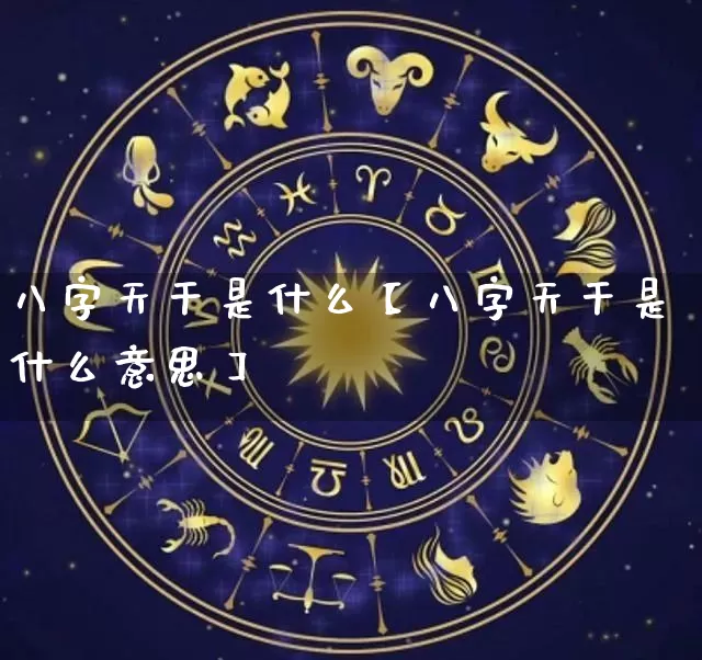 八字天干是什么【八字天干是什么意思】_https://www.dao-sheng-yuan.com_十二星座_第1张