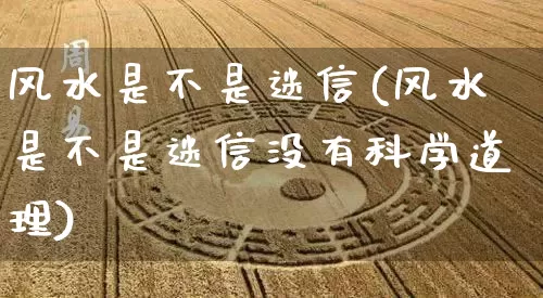 风水是不是迷信(风水是不是迷信没有科学道理)_https://www.dao-sheng-yuan.com_八字_第1张