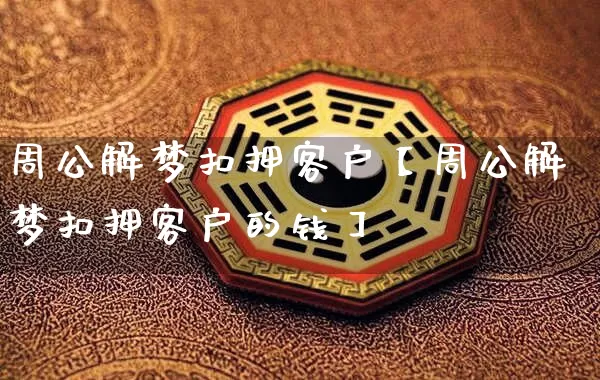 周公解梦扣押客户【周公解梦扣押客户的钱】_周公解梦_第1张_道圣缘 周公解梦扣押客户【周公解梦扣押客户的钱】_https://www.dao-sheng-yuan.com_周公解梦_第1张