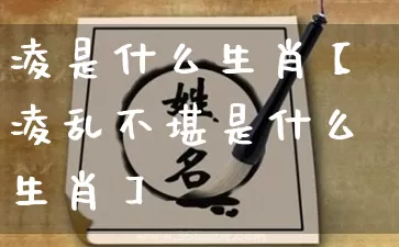 凌是什么生肖【凌乱不堪是什么生肖】_https://www.dao-sheng-yuan.com_周公解梦_第1张