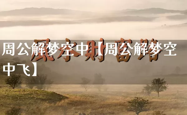周公解梦空中【周公解梦空中飞】_https://www.dao-sheng-yuan.com_十二星座_第1张