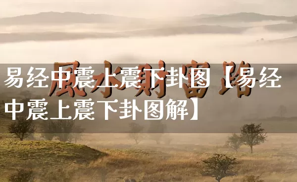 易经中震上震下卦图【易经中震上震下卦图解】_https://www.dao-sheng-yuan.com_周公解梦_第1张