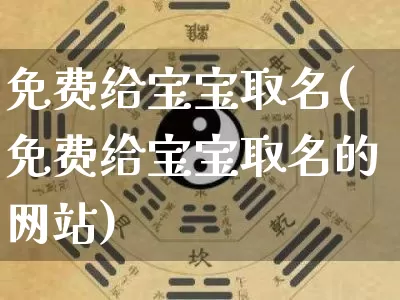 免费给宝宝取名(免费给宝宝取名的网站)_https://www.dao-sheng-yuan.com_道源国学_第1张