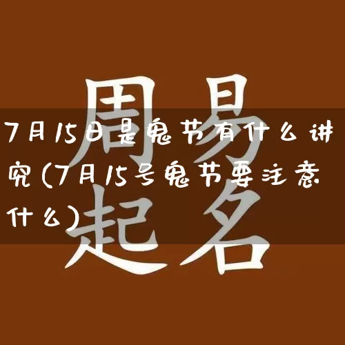 7月15日是鬼节有什么讲究(7月15号鬼节要注意什么)_https://www.dao-sheng-yuan.com_风水_第1张