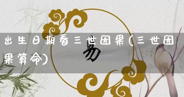 出生日期看三世因果(三世因果算命)_https://www.dao-sheng-yuan.com_生肖属相_第1张