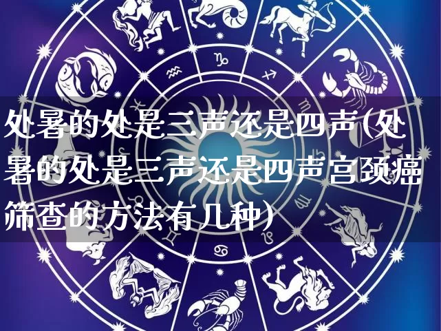 处暑的处是三声还是四声(处暑的处是三声还是四声宫颈癌筛查的方法有几种)_https://www.dao-sheng-yuan.com_生肖属相_第1张