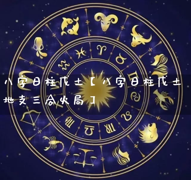 八字日柱戊土【八字日柱戊土地支三合火局】_https://www.dao-sheng-yuan.com_五行_第1张