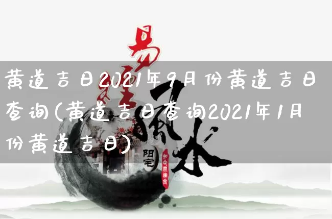 黄道吉日2021年9月份黄道吉日查询(黄道吉日查询2021年1月份黄道吉日)_https://www.dao-sheng-yuan.com_风水_第1张