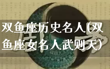 双鱼座历史名人(双鱼座女名人武则天)_https://www.dao-sheng-yuan.com_五行_第1张