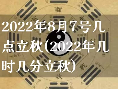 2022年8月7号几点立秋(2022年几时几分立秋)_https://www.dao-sheng-yuan.com_易经_第1张