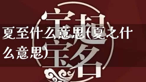 夏至什么意思(夏之什么意思)_https://www.dao-sheng-yuan.com_十二星座_第1张