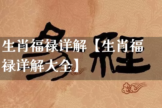 生肖福禄详解【生肖福禄详解大全】_https://www.dao-sheng-yuan.com_生肖属相_第1张