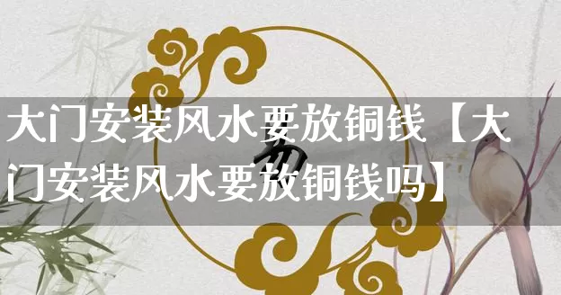 大门安装风水要放铜钱【大门安装风水要放铜钱吗】_https://www.dao-sheng-yuan.com_生肖属相_第1张