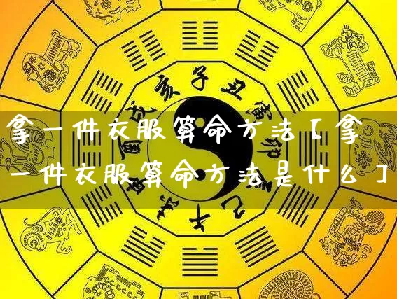 拿一件衣服算命方法【拿一件衣服算命方法是什么】_算命_第1张_道圣缘 拿一件衣服算命方法【拿一件衣服算命方法是什么】_https://www.dao-sheng-yuan.com_算命_第1张