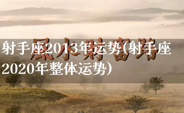 射手座2013年运势(射手座2020年整体运势)_https://www.dao-sheng-yuan.com_道源国学_第1张