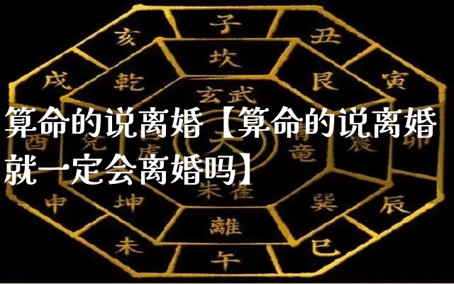 算命的说离婚【算命的说离婚就一定会离婚吗】_https://www.dao-sheng-yuan.com_算命_第1张