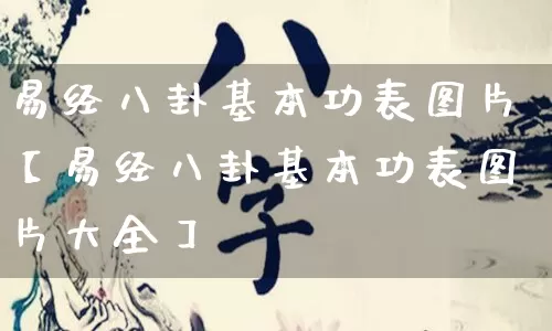 易经八卦基本功表图片【易经八卦基本功表图片大全】_https://www.dao-sheng-yuan.com_生肖属相_第1张