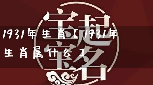 1931年生肖【1931年生肖属什么】_https://www.dao-sheng-yuan.com_十二星座_第1张