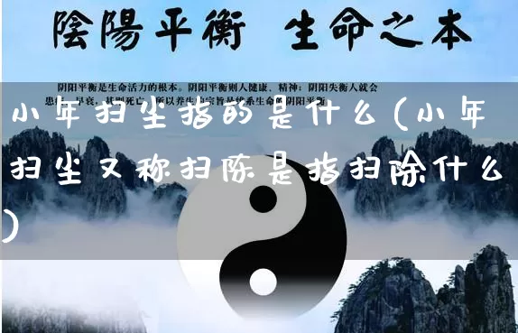 小年扫尘指的是什么(小年扫尘又称扫陈是指扫除什么)_https://www.dao-sheng-yuan.com_八字_第1张