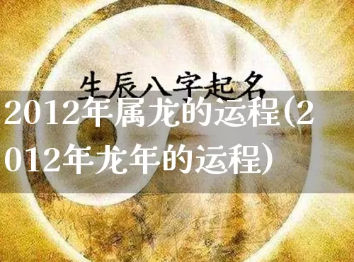 2012年属龙的运程(2012年龙年的运程)_https://www.dao-sheng-yuan.com_起名_第1张