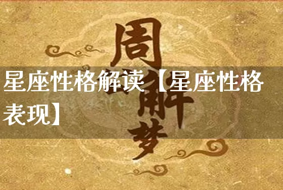 星座性格解读【星座性格表现】_https://www.dao-sheng-yuan.com_风水_第1张