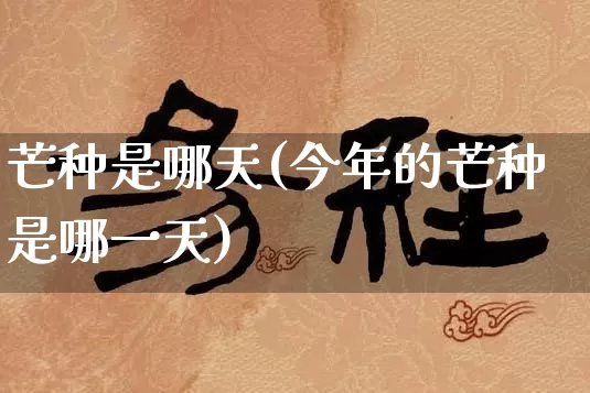 芒种是哪天(今年的芒种是哪一天)_https://www.dao-sheng-yuan.com_易经_第1张