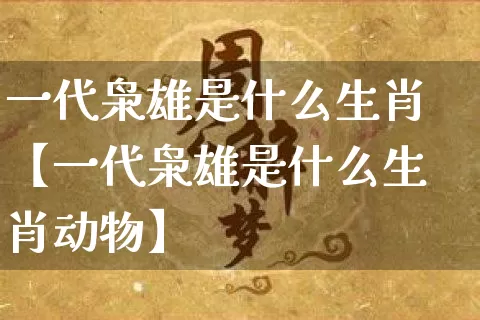 一代枭雄是什么生肖【一代枭雄是什么生肖动物】_https://www.dao-sheng-yuan.com_五行_第1张