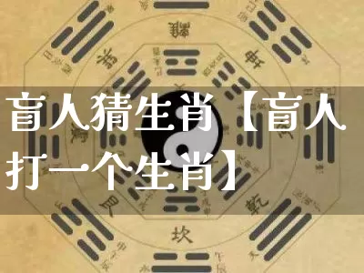 盲人猜生肖【盲人打一个生肖】_https://www.dao-sheng-yuan.com_生肖属相_第1张