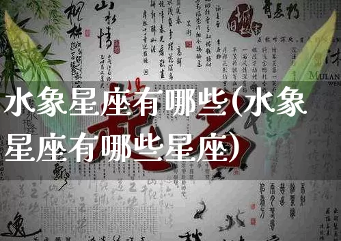 水象星座有哪些(水象星座有哪些星座)_https://www.dao-sheng-yuan.com_五行_第1张