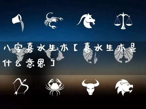 八字喜水生木【喜水生木是什么意思】_https://www.dao-sheng-yuan.com_生肖属相_第1张