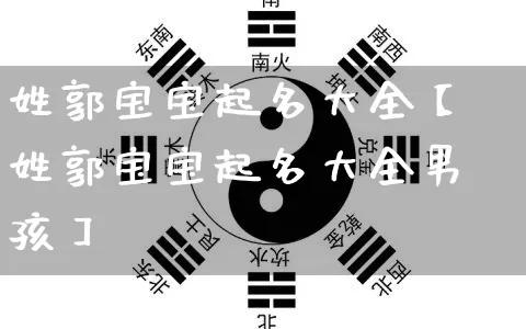 姓郭宝宝起名大全【姓郭宝宝起名大全男孩】_https://www.dao-sheng-yuan.com_生肖属相_第1张