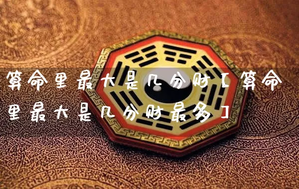 算命里最大是几分财【算命里最大是几分财最多】_https://www.dao-sheng-yuan.com_周公解梦_第1张