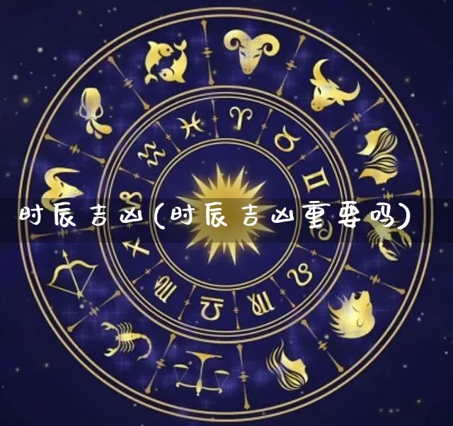 时辰吉凶(时辰吉凶重要吗)_https://www.dao-sheng-yuan.com_算命_第1张