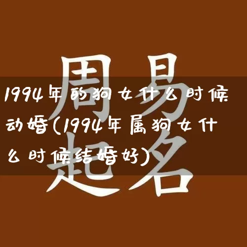 1994年的狗女什么时候动婚(1994年属狗女什么时候结婚好)_https://www.dao-sheng-yuan.com_周公解梦_第1张
