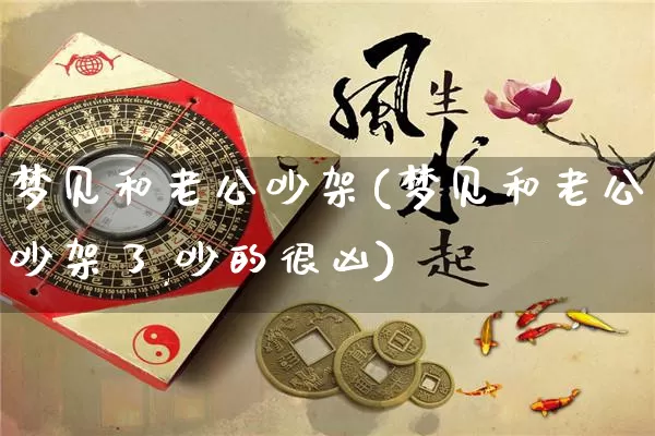 梦见和老公吵架(梦见和老公吵架了,吵的很凶)_https://www.dao-sheng-yuan.com_生肖属相_第1张